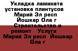 Укладка ламината, установка плинтусов. - Марий Эл респ., Йошкар-Ола г. Строительство и ремонт » Услуги   . Марий Эл респ.,Йошкар-Ола г.